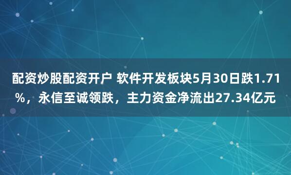 配资炒股配资开户 软件开发板块5月30日跌1.71%，永信至诚领跌，主力资金净流出27.34亿元